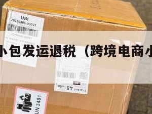 跨境电商小包发运退税（跨境电商小包发运退税多少）