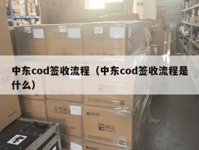 中东cod签收流程（中东cod签收流程是什么）