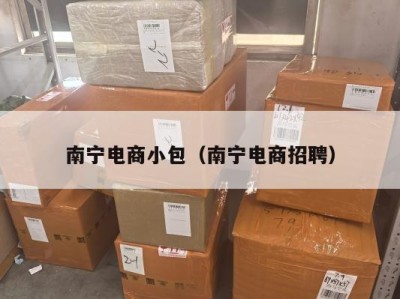 南宁电商小包（南宁电商招聘）