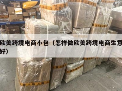 欧美跨境电商小包(怎样做欧美跨境电商生意好)