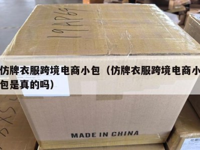 仿牌衣服跨境电商小包（仿牌衣服跨境电商小包是真的吗）