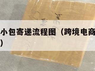 跨境电商小包寄递流程图（跨境电商小包寄递流程图片）