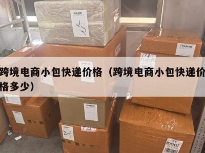 跨境电商小包快递价格（跨境电商小包快递价格多少）