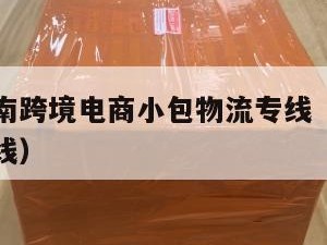 抚州发越南跨境电商小包物流专线（抚州到上海物流专线）