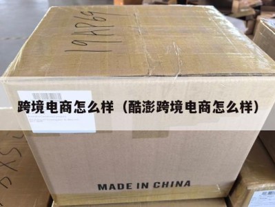 跨境电商怎么样（酷澎跨境电商怎么样）