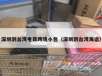 深圳到台湾电商跨境小包（深圳到台湾海运）