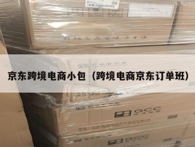京东跨境电商小包（跨境电商京东订单班）