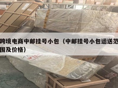 跨境电商中邮挂号小包(中邮挂号小包运送范围及价格)