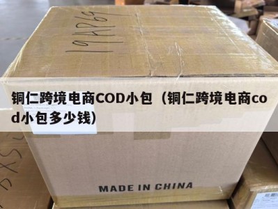 铜仁跨境电商COD小包（铜仁跨境电商cod小包多少钱）