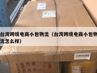 台湾跨境电商小包物流（台湾跨境电商小包物流怎么样）