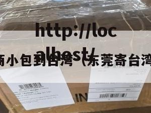 东莞电商小包到台湾（东莞寄台湾要多久）