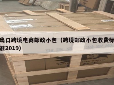 出口跨境电商邮政小包（跨境邮政小包收费标准2019）