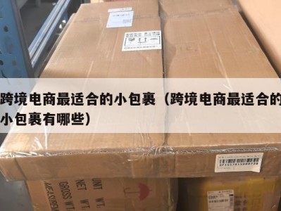 跨境电商最适合的小包裹（跨境电商最适合的小包裹有哪些）
