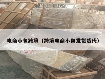 电商小包跨境（跨境电商小包发货货代）
