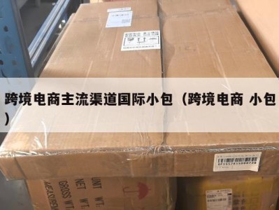 跨境电商主流渠道国际小包（跨境电商 小包）