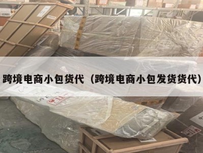 跨境电商小包货代（跨境电商小包发货货代）