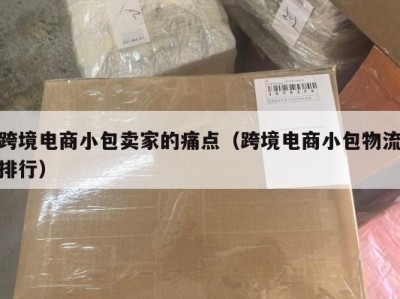 跨境电商小包卖家的痛点（跨境电商小包物流排行）