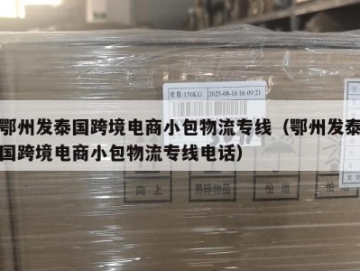 鄂州发泰国跨境电商小包物流专线（鄂州发泰国跨境电商小包物流专线电话）
