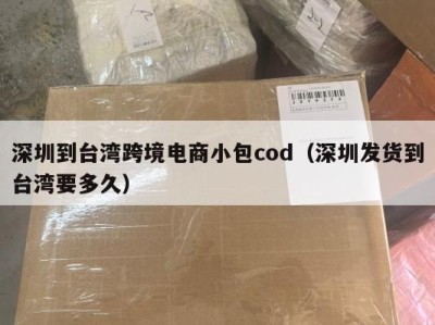 深圳到台湾跨境电商小包cod（深圳发货到台湾要多久）