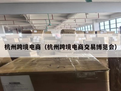 杭州跨境电商（杭州跨境电商交易博览会）