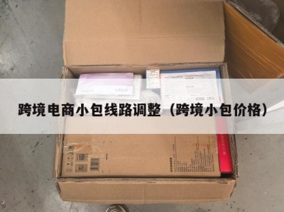 跨境电商小包线路调整（跨境小包价格）