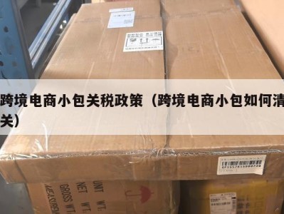 跨境电商小包关税政策（跨境电商小包如何清关）