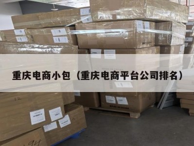 重庆电商小包（重庆电商平台公司排名）