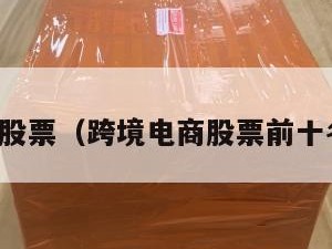 跨境电商股票（跨境电商股票前十名排行榜）