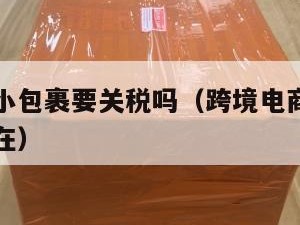 跨境电商小包裹要关税吗（跨境电商小包裹要关税吗现在）