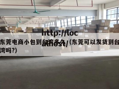 东莞电商小包到台湾多久（东莞可以发货到台湾吗?）