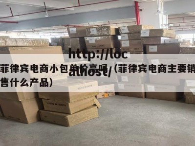 菲律宾电商小包单价高吗（菲律宾电商主要销售什么产品）