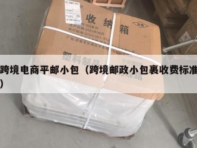 跨境电商平邮小包（跨境邮政小包裹收费标准）