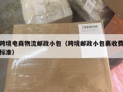 跨境电商物流邮政小包（跨境邮政小包裹收费标准）