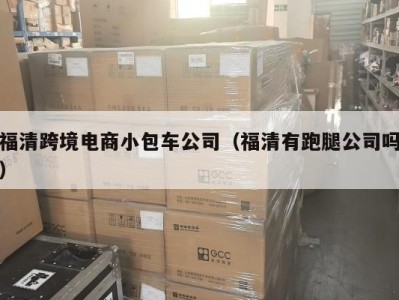 福清跨境电商小包车公司（福清有跑腿公司吗）