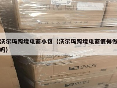 沃尔玛跨境电商小包（沃尔玛跨境电商值得做吗）