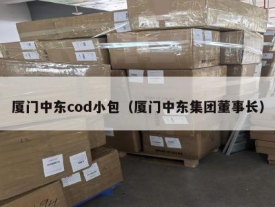 厦门中东cod小包（厦门中东集团董事长）
