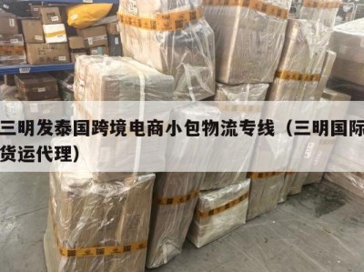 三明发泰国跨境电商小包物流专线（三明国际货运代理）