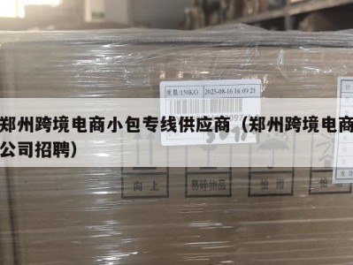 郑州跨境电商小包专线供应商（郑州跨境电商公司招聘）