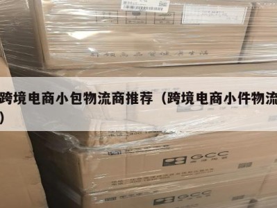 跨境电商小包物流商推荐（跨境电商小件物流）