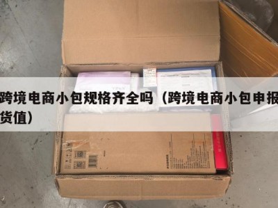 跨境电商小包规格齐全吗（跨境电商小包申报货值）