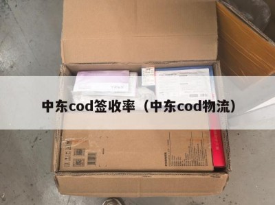 中东cod签收率（中东cod物流）