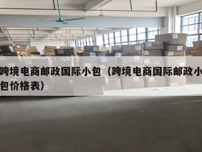 跨境电商邮政国际小包（跨境电商国际邮政小包价格表）