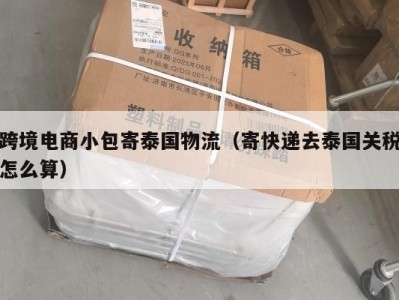 跨境电商小包寄泰国物流（寄快递去泰国关税怎么算）