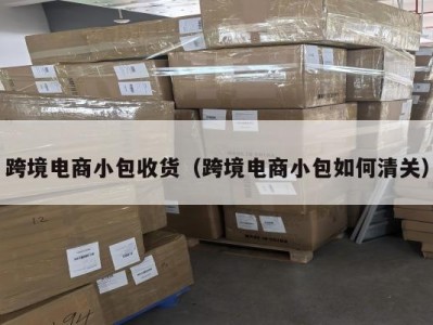 跨境电商小包收货（跨境电商小包如何清关）