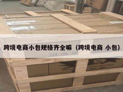 跨境电商小包规格齐全嘛（跨境电商 小包）