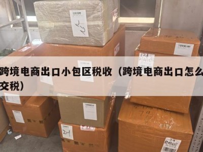 跨境电商出口小包区税收（跨境电商出口怎么交税）