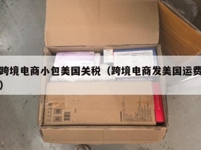 跨境电商小包美国关税（跨境电商发美国运费）