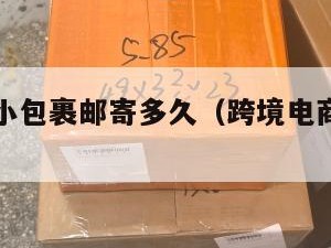 跨境电商小包裹邮寄多久（跨境电商小包寄递）