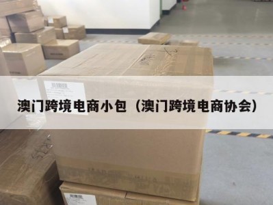 澳门跨境电商小包（澳门跨境电商协会）