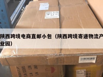陕西跨境电商直邮小包（陕西跨境寄递物流产业园）